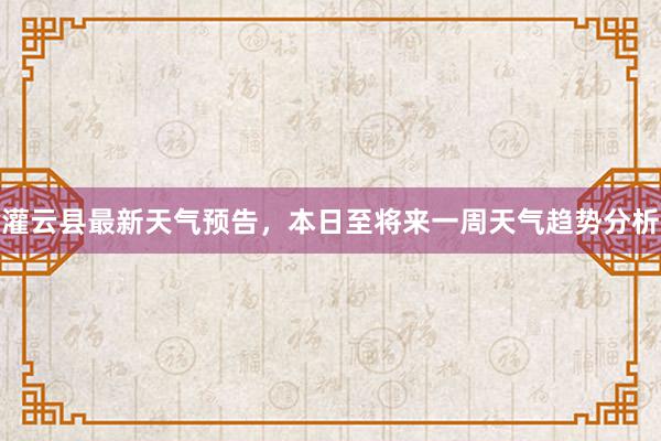 灌云县最新天气预告，本日至将来一周天气趋势分析